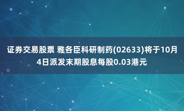 证券交易股票 雅各臣科研制药(02633)将于10月4日派发末期股息每股0.03港元