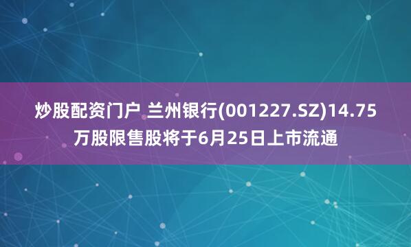 炒股配资门户 兰州银行(001227.SZ)14.75万股限售股将于6月25日上市流通