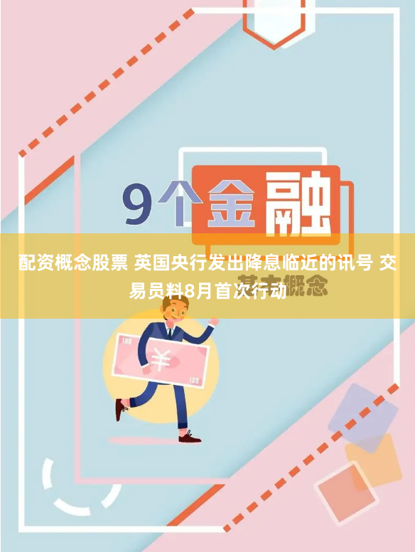配资概念股票 英国央行发出降息临近的讯号 交易员料8月首次行动