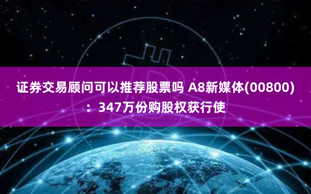 证券交易顾问可以推荐股票吗 A8新媒体(00800)：347万份购股权获行使