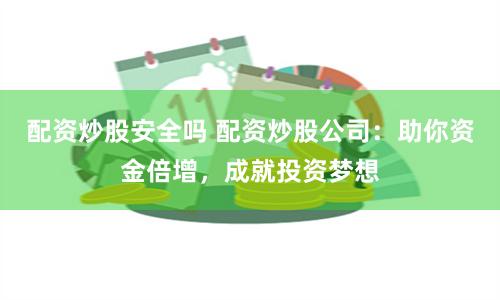 配资炒股安全吗 配资炒股公司:助你资金倍增,成就投资梦想