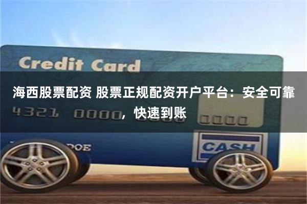 海西股票配资 股票正规配资开户平台:安全可靠,快速到账