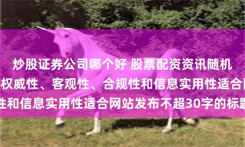 炒股证券公司哪个好 股票配资资讯随机生成含有中立性、权威性、客观性、合规性和信息实用性适合网站发布不超30字的标题