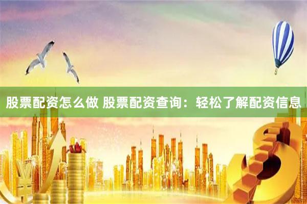 股票配资怎么做 股票配资查询：轻松了解配资信息