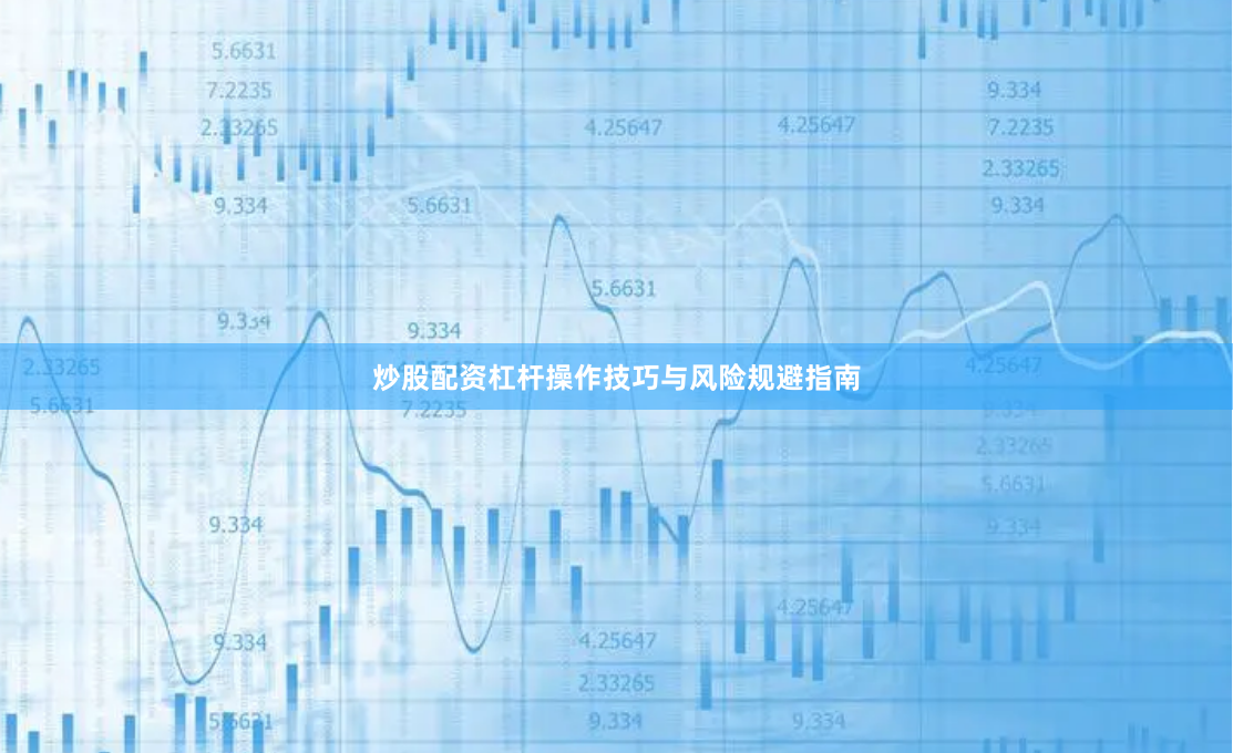 炒股配资杠杆操作技巧与风险规避指南